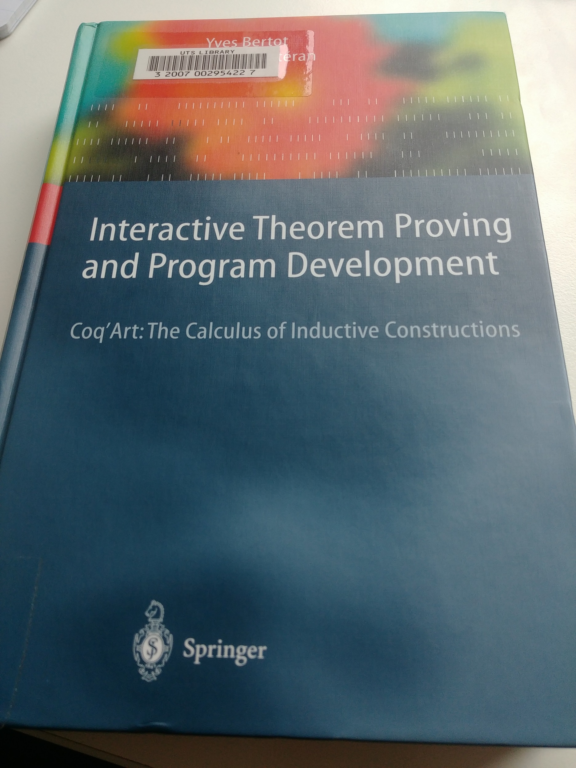 Interactive Theorem Proving and Program Development, subtitled Coq'Art: The Calculus of Inductive Constructions, by Yves Bertot and Pierre Castéran